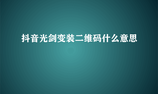 抖音光剑变装二维码什么意思