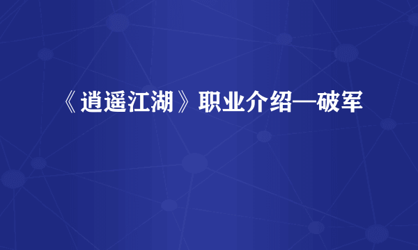 《逍遥江湖》职业介绍—破军