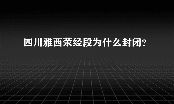 四川雅西荥经段为什么封闭？