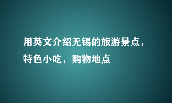 用英文介绍无锡的旅游景点，特色小吃，购物地点