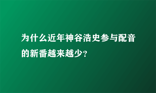 为什么近年神谷浩史参与配音的新番越来越少？