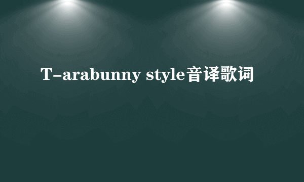 T-arabunny style音译歌词