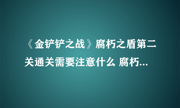 《金铲铲之战》腐朽之盾第二关通关需要注意什么 腐朽之盾第二关通关技巧攻略