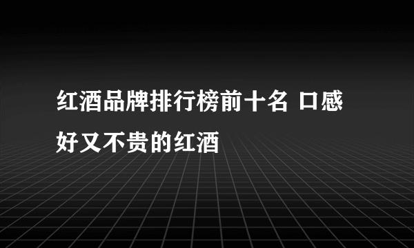 红酒品牌排行榜前十名 口感好又不贵的红酒