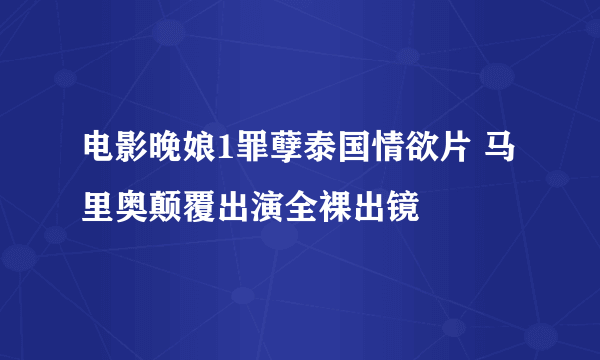 电影晚娘1罪孽泰国情欲片 马里奥颠覆出演全裸出镜