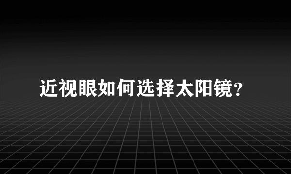 近视眼如何选择太阳镜？