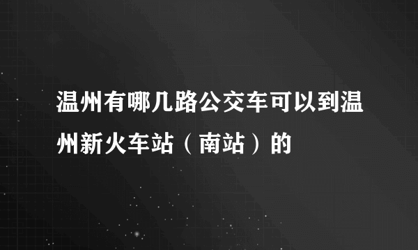 温州有哪几路公交车可以到温州新火车站（南站）的