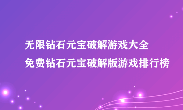 无限钻石元宝破解游戏大全 免费钻石元宝破解版游戏排行榜