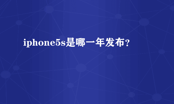 iphone5s是哪一年发布？