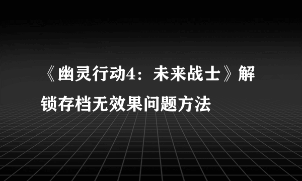 《幽灵行动4：未来战士》解锁存档无效果问题方法