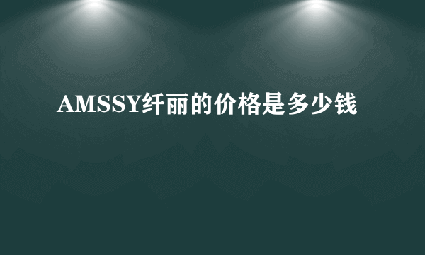 AMSSY纤丽的价格是多少钱