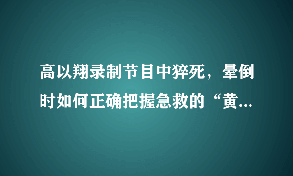 高以翔录制节目中猝死，晕倒时如何正确把握急救的“黄金4分钟”？