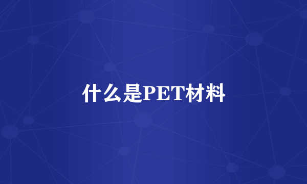 什么是PET材料