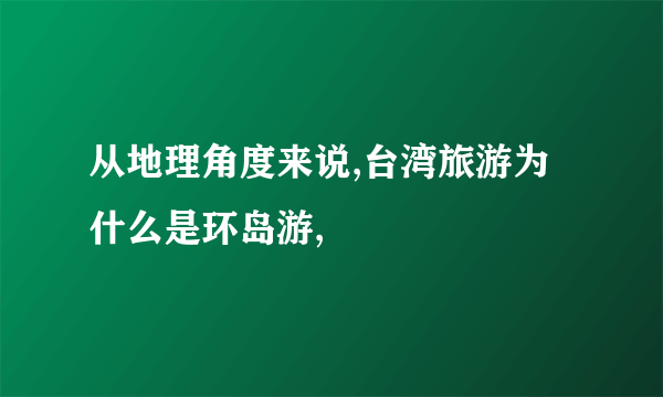 从地理角度来说,台湾旅游为什么是环岛游,