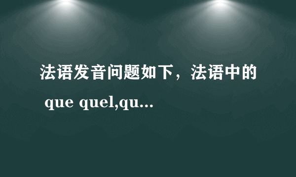 法语发音问题如下，法语中的 que quel,qui,quelque 读[k ]还是 [g]，谢谢