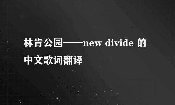 林肯公园——new divide 的中文歌词翻译