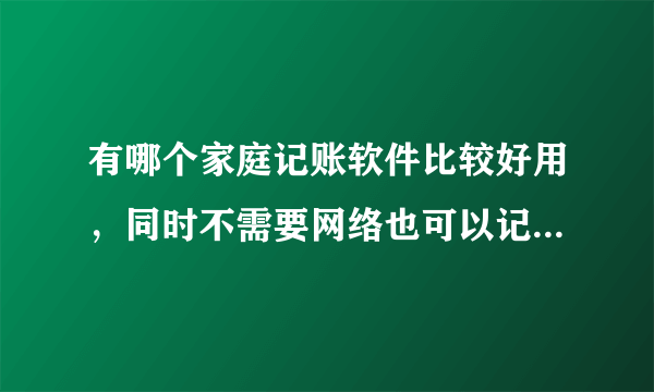 有哪个家庭记账软件比较好用，同时不需要网络也可以记账的？？