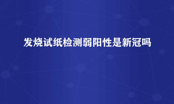 发烧试纸检测弱阳性是新冠吗