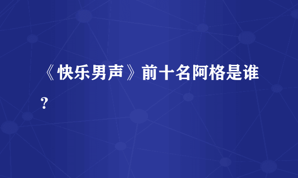 《快乐男声》前十名阿格是谁？