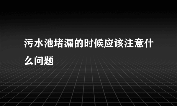 污水池堵漏的时候应该注意什么问题