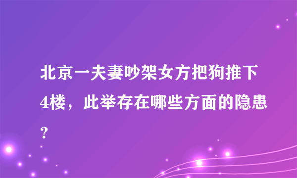 北京一夫妻吵架女方把狗推下4楼，此举存在哪些方面的隐患？