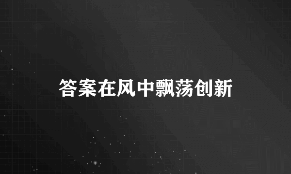 答案在风中飘荡创新