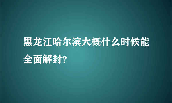 黑龙江哈尔滨大概什么时候能全面解封？