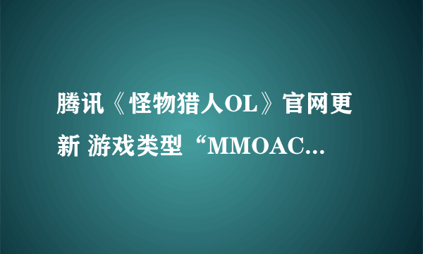 腾讯《怪物猎人OL》官网更新 游戏类型“MMOACT” 步入次时代