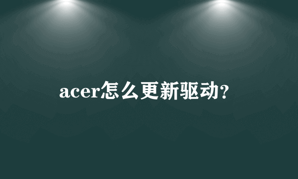 acer怎么更新驱动？