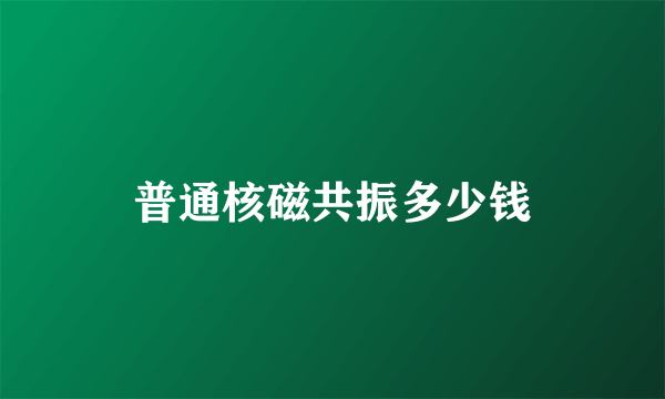 普通核磁共振多少钱