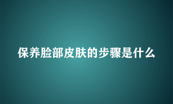 保养脸部皮肤的步骤是什么