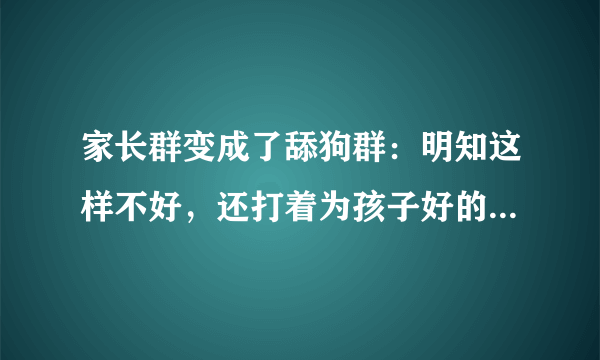 家长群变成了舔狗群：明知这样不好，还打着为孩子好的借口维护它