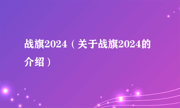 战旗2024（关于战旗2024的介绍）