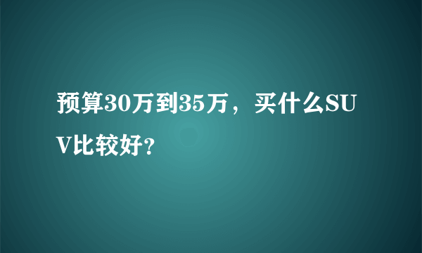 预算30万到35万，买什么SUV比较好？