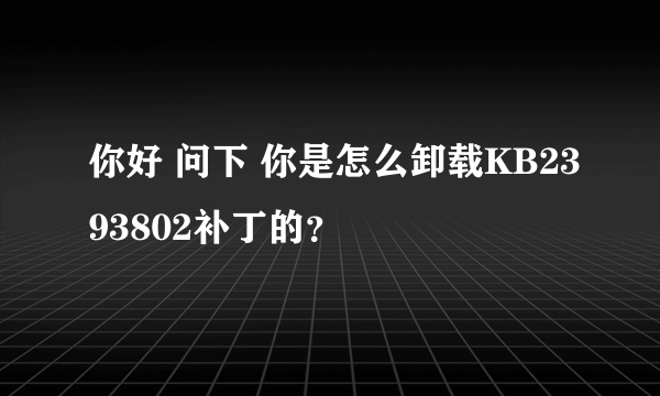 你好 问下 你是怎么卸载KB2393802补丁的？