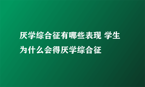 厌学综合征有哪些表现 学生为什么会得厌学综合征