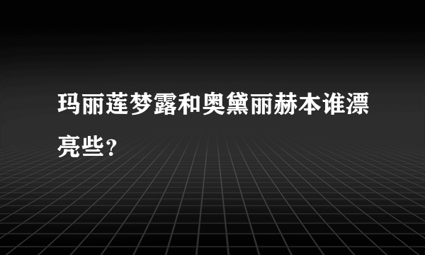 玛丽莲梦露和奥黛丽赫本谁漂亮些？