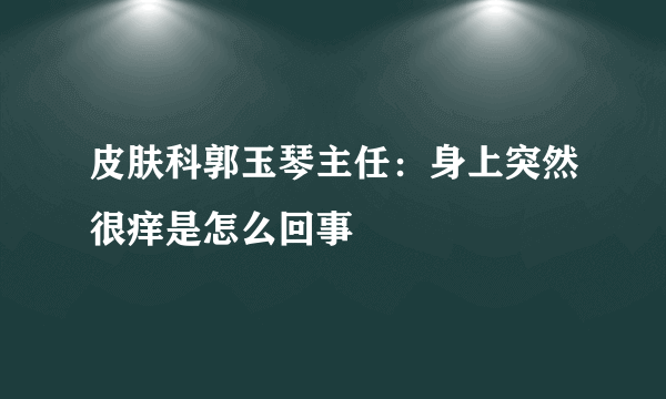 皮肤科郭玉琴主任：身上突然很痒是怎么回事