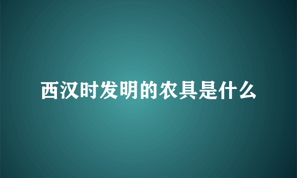 西汉时发明的农具是什么