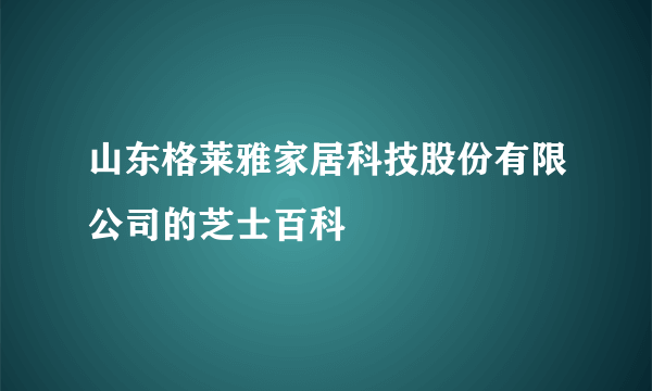 山东格莱雅家居科技股份有限公司的芝士百科