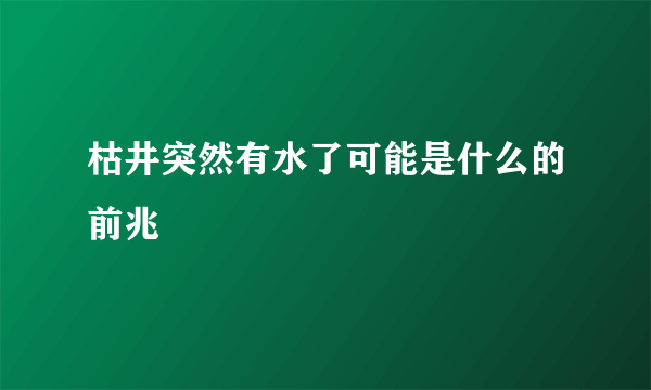 枯井突然有水了可能是什么的前兆