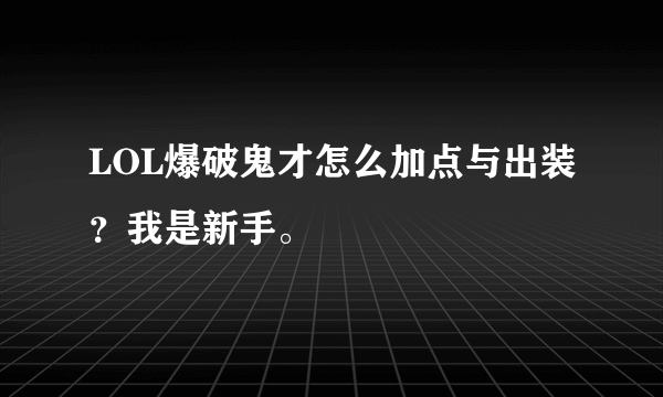 LOL爆破鬼才怎么加点与出装？我是新手。