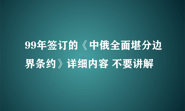 99年签订的《中俄全面堪分边界条约》详细内容 不要讲解