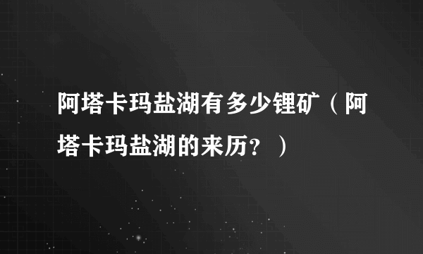 阿塔卡玛盐湖有多少锂矿（阿塔卡玛盐湖的来历？）