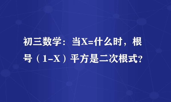 初三数学：当X=什么时，根号（1-X）平方是二次根式？