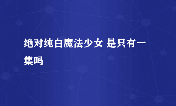 绝对纯白魔法少女 是只有一集吗