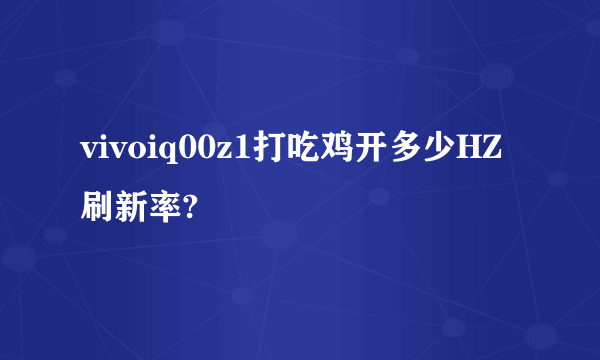 vivoiq00z1打吃鸡开多少HZ刷新率?