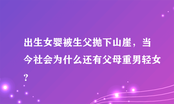 出生女婴被生父抛下山崖，当今社会为什么还有父母重男轻女？