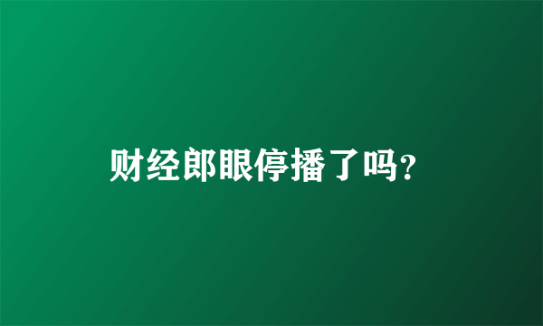 财经郎眼停播了吗？