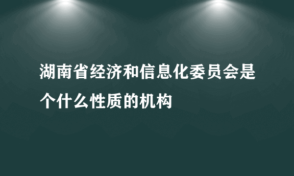 湖南省经济和信息化委员会是个什么性质的机构